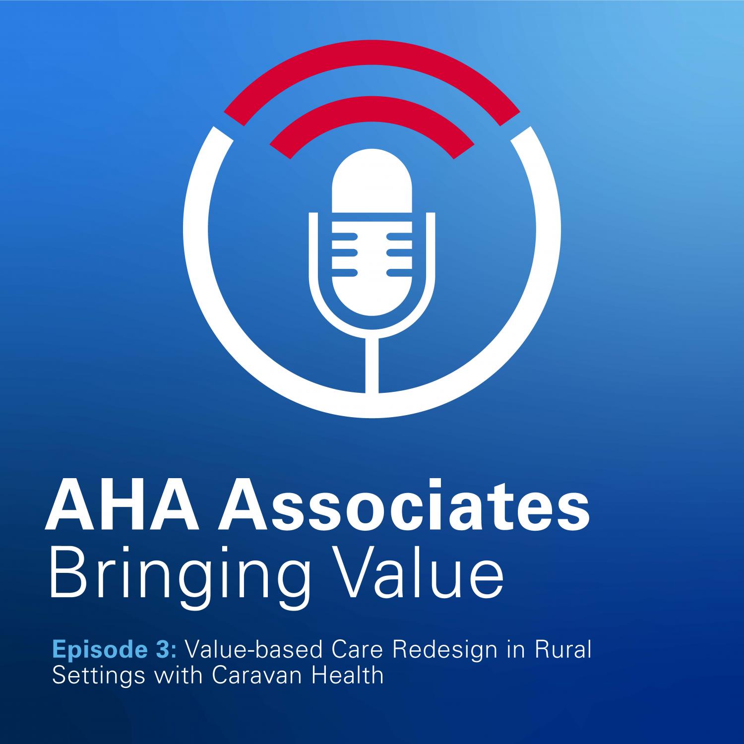 AHA Associates Bringing Value Podcast Episode 3 Value-based care redesign in rural settings with caravan health